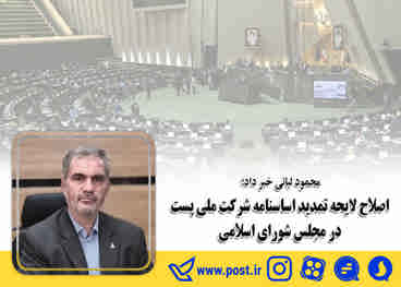 محمود لیائی خبر داد؛ اصلاح لایحه تمدید اساسنامه شرکت ملی پست در مجلس شورای اسلامی