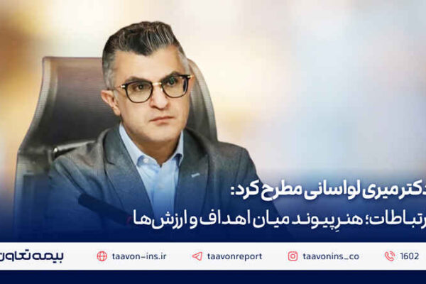دکتر میری لواسانی مطرح کرد: ارتباطات؛ هنرِ پیوند میان اهداف و ارزش‌ها